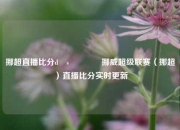 挪超直播比分d s🌈挪威超级联赛（挪超）直播比分实时更新