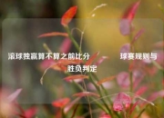 滚球独赢算不算之前比分🌈球赛规则与胜负判定