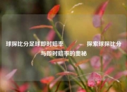 球探比分足球即时赔率🥇探索球探比分与即时赔率的奥秘