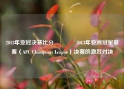 2013年亚冠决赛比分🥎2013年亚洲冠军联赛（AFC Champions League）决赛的激烈对决