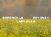 德国跟瑞典足球比分🏆德国与瑞典足球比分的比较与分析