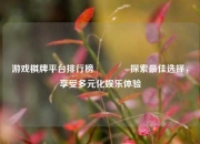 游戏棋牌平台排行榜🥎探索最佳选择，享受多元化娱乐体验