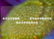 老平台手游棋牌🥈老平台手游棋牌市场现状与未来趋势分析
