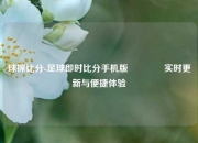 球探比分-足球即时比分手机版🏅实时更新与便捷体验
