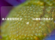 湖人雷霆实时比分🥇NBA赛场上的焦点之战