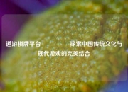 道游棋牌平台🎖️探索中国传统文化与现代游戏的完美结合