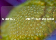 足球比分win👉足球比分Win的启示与展望