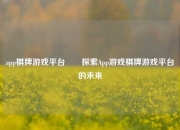 app棋牌游戏平台✌️探索App游戏棋牌游戏平台的未来