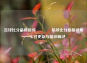 足球比分最新视频🥈足球比分最新视频——实时更新与精彩解说