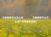 万赢棋牌平台怎么样🏐万赢棋牌平台怎么样？探索最佳选择！