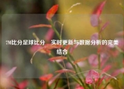 7M比分足球比分⚾实时更新与数据分析的完美结合
