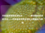 手机版体球网足球比分🏅移动端体育资讯平台——手机版体球网足球比分的崛起与影响