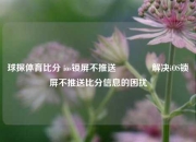 球探体育比分 ios锁屏不推送🥉解决iOS锁屏不推送比分信息的困扰