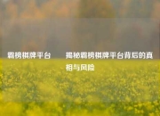 霸榜棋牌平台✌️揭秘霸榜棋牌平台背后的真相与风险