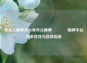 有什么棋牌平台有开元棋牌👍棋牌平台的多样性与选择指南