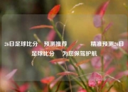 26日足球比分⚽预测推荐🏅精准预测26日足球比分⚽ 为您保驾护航