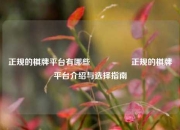 正规的棋牌平台有哪些🎖️正规的棋牌平台介绍与选择指南