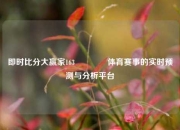 即时比分大赢家163🥇体育赛事的实时预测与分析平台
