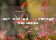 捷报比分完场比分直播🥎足球比赛的实时更新与精彩瞬间