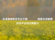 会泽棋牌软件平台下载🥎探索会泽棋牌软件平台的无限魅力