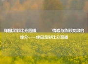 缘园足彩比分直播👍情感与色彩交织的缘分——缘园足彩比分直播