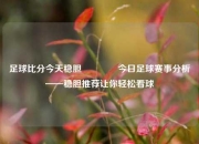 足球比分今天稳胆🥉今日足球赛事分析——稳胆推荐让你轻松看球