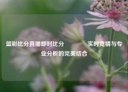 篮彩比分直播即时比分👈实时竞猜与专业分析的完美结合