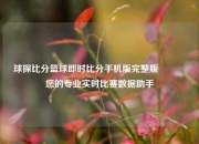 球探比分篮球即时比分手机版完整版🌈您的专业实时比赛数据助手
