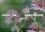 即时比分⚽预测🌈把握即时比分的策略与技巧
