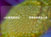 lol比赛预测活动🏅探索未来胜者之路