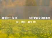 雷速比分 足球🎖️实时更新足球赛事信息，助您一臂之力！