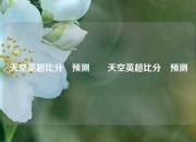 天空英超比分⚽预测✌️天空英超比分⚽预测