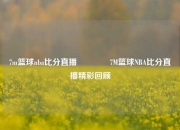 7m篮球nba比分直播🌈7M篮球NBA比分直播精彩回顾