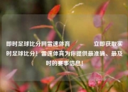 即时足球比分网雷速体育🏅立即获取实时足球比分！雷速体育为你提供最准确、最及时的赛事信息！