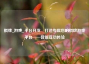 棋牌_游戏_平台开发⚽打造专属您的棋牌游戏平台——智能互动体验