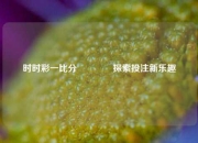 时时彩一比分👍探索投注新乐趣