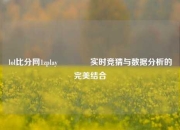 lol比分网1zplay🏐实时竞猜与数据分析的完美结合
