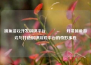 捕鱼游戏开发棋牌平台🎖️开发捕鱼游戏与打造棋牌游戏平台的奇妙旅程