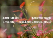 手机电玩棋牌平台👉手机游戏与休闲娱乐的新选择——探索手机电玩棋牌平台的兴起