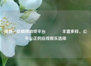推荐一款棋牌游戏平台🏐丰富多样、公平公正的在线娱乐选择