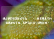 赚金币的棋牌游戏平台🥎探索赚金币的棋牌游戏平台，如何在游戏中获取财富？