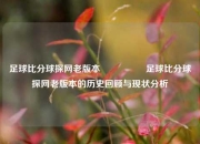 足球比分球探网老版本🎖️足球比分球探网老版本的历史回顾与现状分析