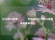 比分网500直播🏀如何通过比分网500直播掌握赛事动态