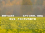 棋牌平台被查🌈棋牌平台被查，行业监管加强，合规经营成首要任务