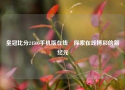 皇冠比分24500手机版在线⚽探索在线博彩的新纪元