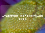 大平台棋牌有哪些⚽探索大平台棋牌背后的娱乐与机遇