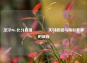 足球90vs比分直播🏐实时数据与精彩赛事的盛宴