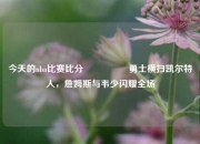今天的nba比赛比分🎖️勇士横扫凯尔特人，詹姆斯与韦少闪耀全场