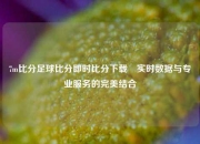 7m比分足球比分即时比分下载⚽实时数据与专业服务的完美结合