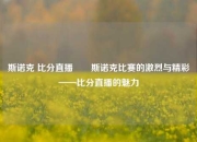斯诺克 比分直播✌️斯诺克比赛的激烈与精彩——比分直播的魅力